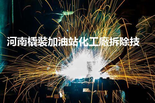 河南橇裝加油站化工廠拆除技術(shù)革新：關(guān)鍵步驟與以后前景！